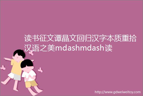 读书征文谭晶文回归汉字本质重拾汉语之美mdashmdash读说文解字有感