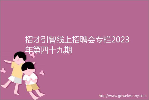 招才引智线上招聘会专栏2023年第四十九期