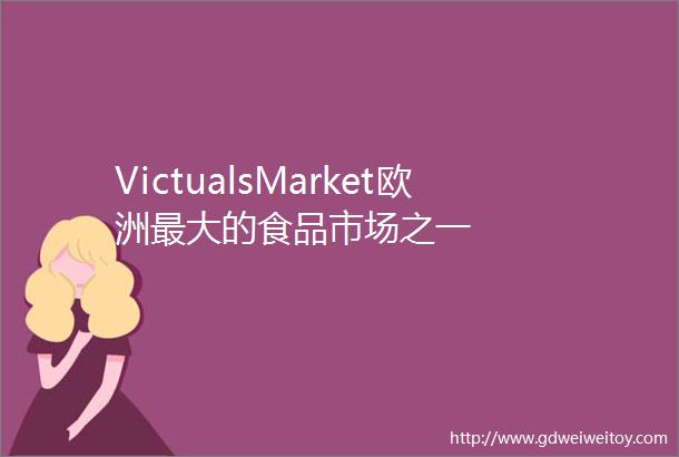 VictualsMarket欧洲最大的食品市场之一