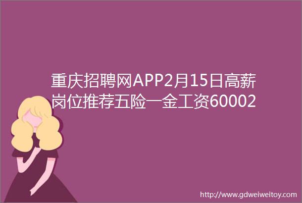 重庆招聘网APP2月15日高薪岗位推荐五险一金工资600020000元