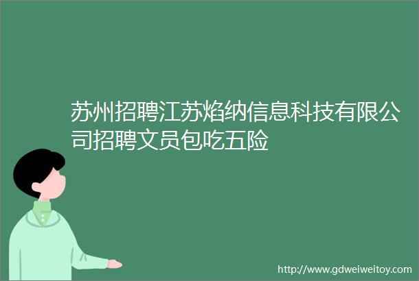 苏州招聘江苏焰纳信息科技有限公司招聘文员包吃五险