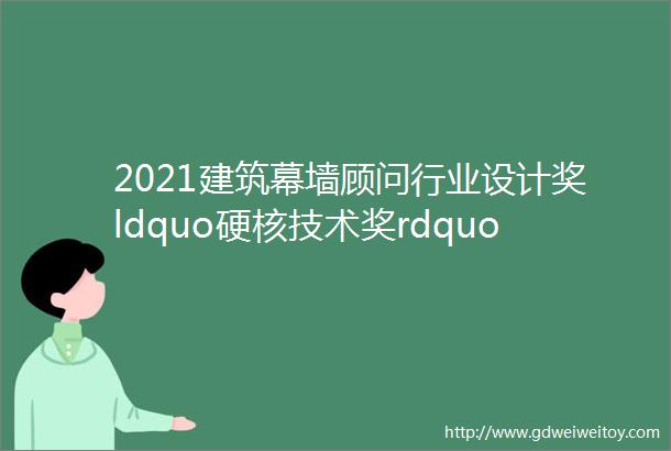 2021建筑幕墙顾问行业设计奖ldquo硬核技术奖rdquo∣腾讯北京总部大楼