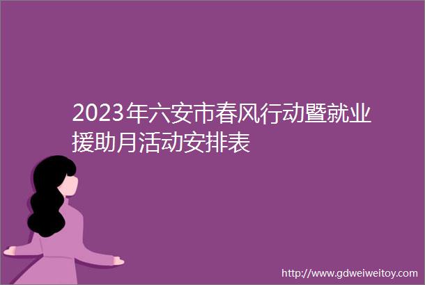 2023年六安市春风行动暨就业援助月活动安排表