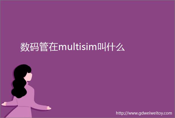 数码管在multisim叫什么