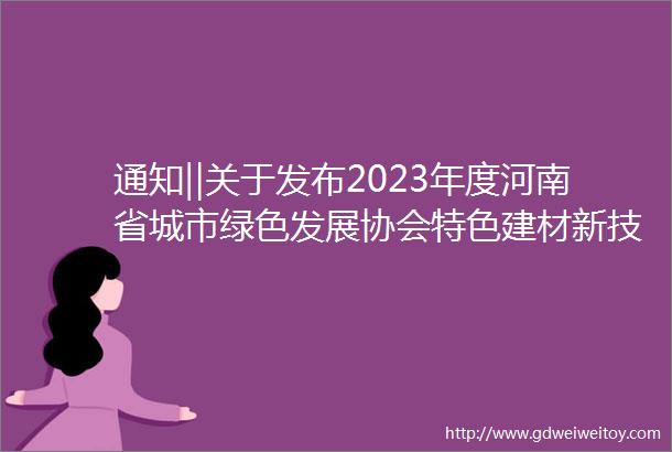 通知‖关于发布2023年度河南省城市绿色发展协会特色建材新技术新材料新产品库第一批入库产品的通知