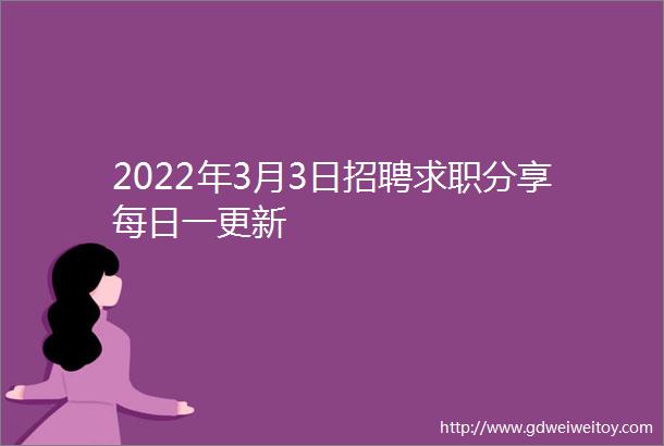 2022年3月3日招聘求职分享每日一更新
