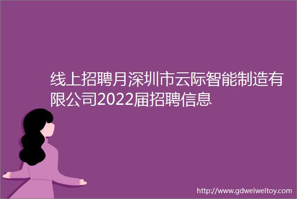 线上招聘月深圳市云际智能制造有限公司2022届招聘信息