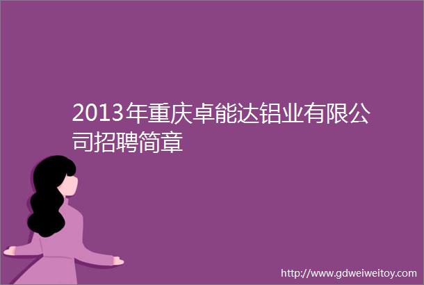 2013年重庆卓能达铝业有限公司招聘简章