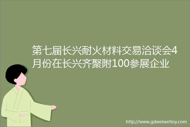 第七届长兴耐火材料交易洽谈会4月份在长兴齐聚附100参展企业名单
