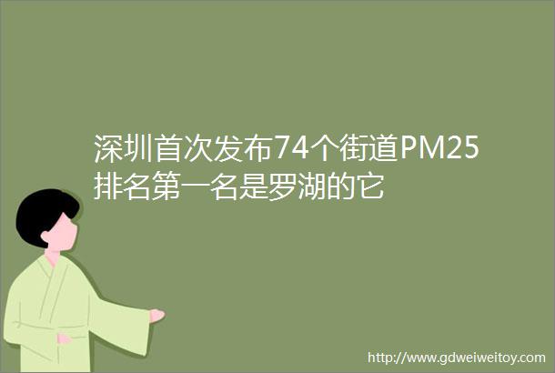 深圳首次发布74个街道PM25排名第一名是罗湖的它