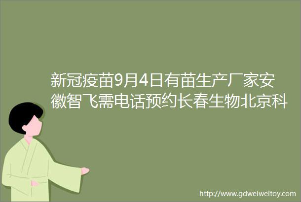 新冠疫苗9月4日有苗生产厂家安徽智飞需电话预约长春生物北京科兴深圳康泰免预约