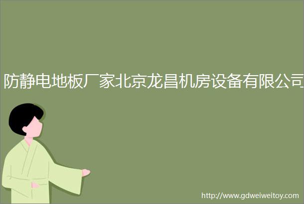 防静电地板厂家北京龙昌机房设备有限公司