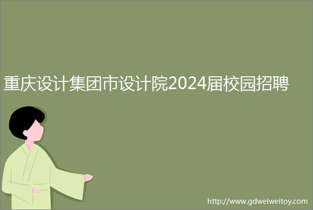 重庆设计集团市设计院2024届校园招聘