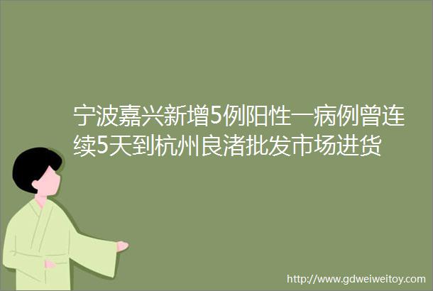 宁波嘉兴新增5例阳性一病例曾连续5天到杭州良渚批发市场进货
