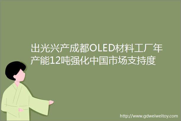 出光兴产成都OLED材料工厂年产能12吨强化中国市场支持度