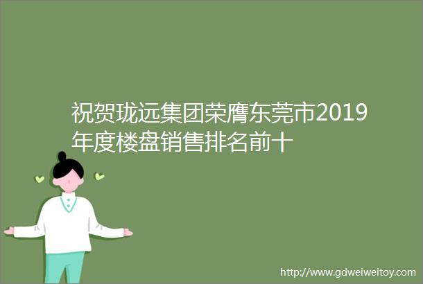 祝贺珑远集团荣膺东莞市2019年度楼盘销售排名前十