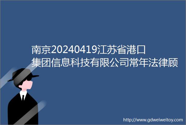 南京20240419江苏省港口集团信息科技有限公司常年法律顾问服务招标公告