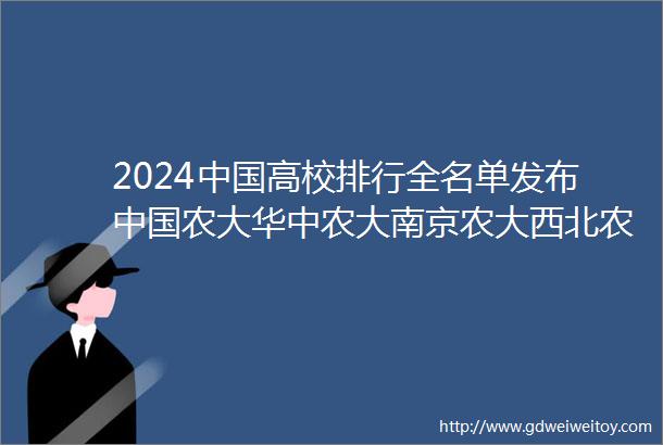 2024中国高校排行全名单发布中国农大华中农大南京农大西北农林华南农大位列农业类大学前三名
