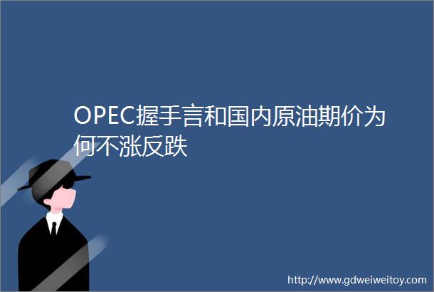 OPEC握手言和国内原油期价为何不涨反跌