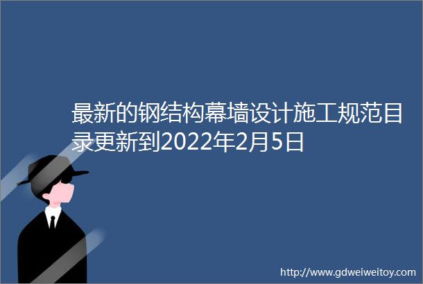 最新的钢结构幕墙设计施工规范目录更新到2022年2月5日