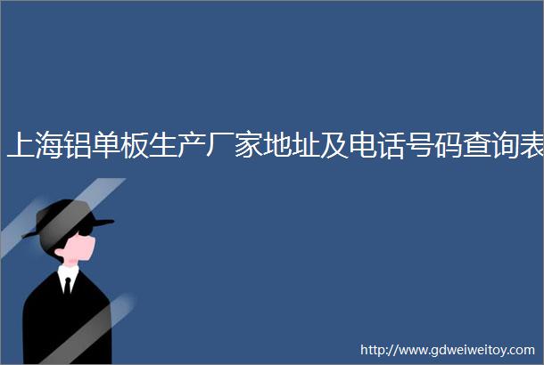 上海铝单板生产厂家地址及电话号码查询表