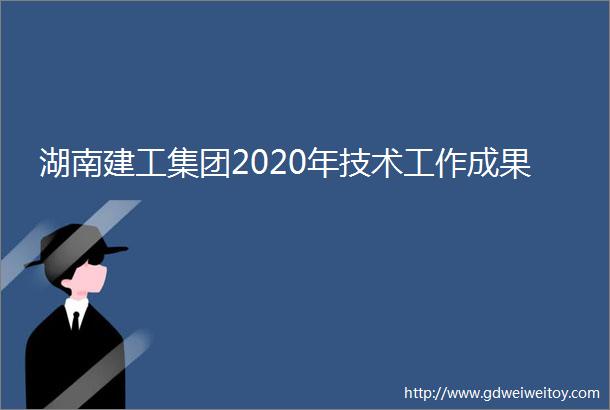湖南建工集团2020年技术工作成果