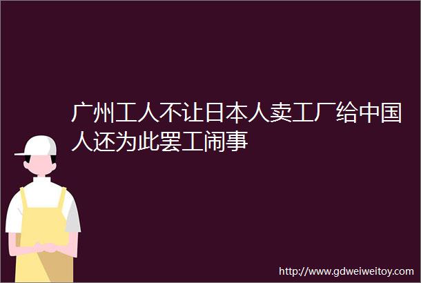 广州工人不让日本人卖工厂给中国人还为此罢工闹事