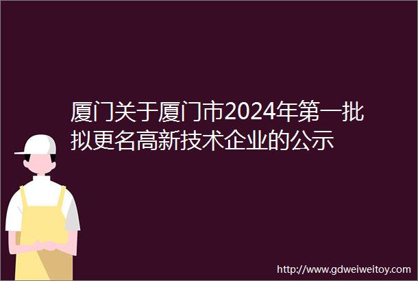 厦门关于厦门市2024年第一批拟更名高新技术企业的公示