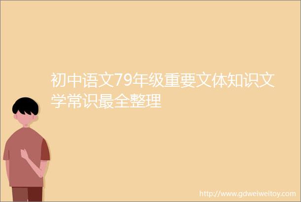 初中语文79年级重要文体知识文学常识最全整理