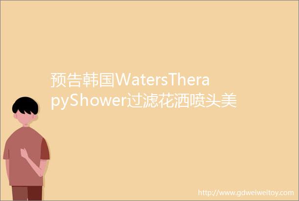 预告韩国WatersTherapyShower过滤花洒喷头美肤润发防脱发