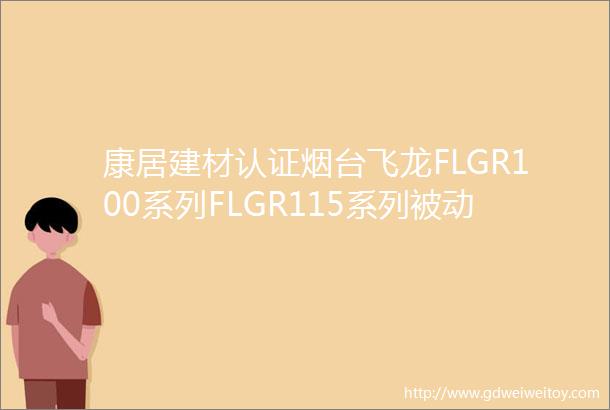 康居建材认证烟台飞龙FLGR100系列FLGR115系列被动式铝合金门产品获得康居认证证书
