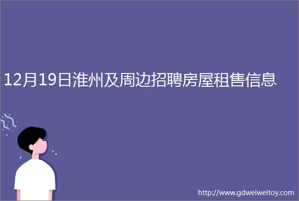 12月19日淮州及周边招聘房屋租售信息