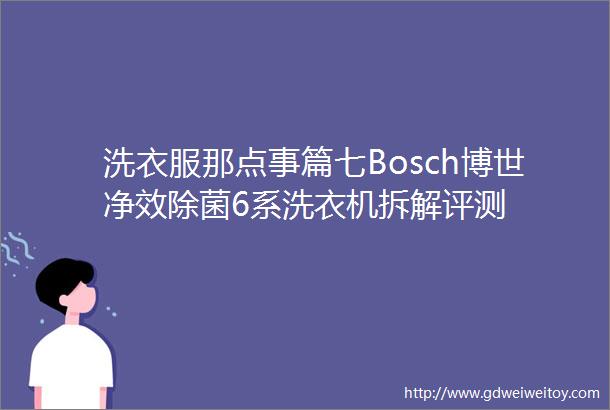 洗衣服那点事篇七Bosch博世净效除菌6系洗衣机拆解评测