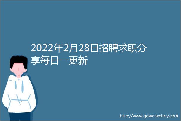 2022年2月28日招聘求职分享每日一更新