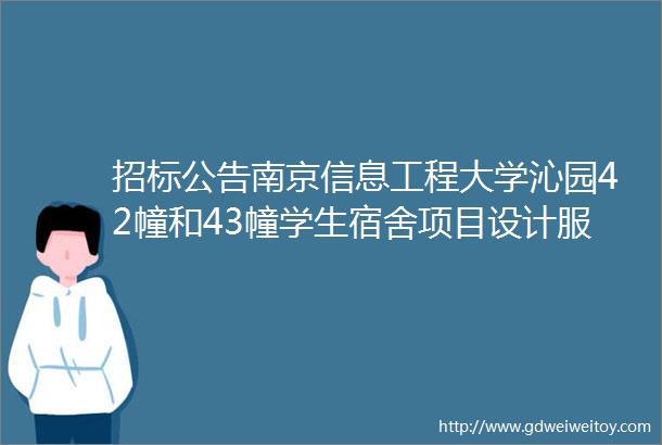 招标公告南京信息工程大学沁园42幢和43幢学生宿舍项目设计服务