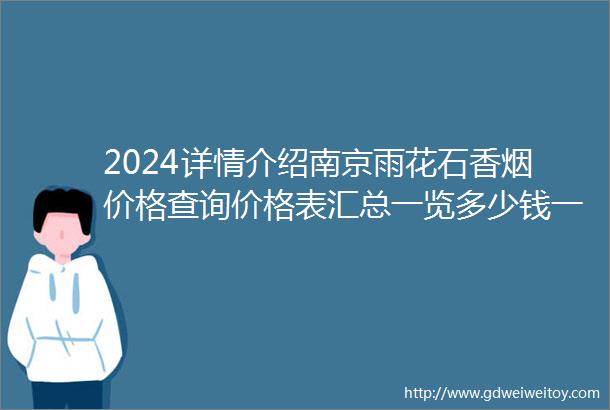 2024详情介绍南京雨花石香烟价格查询价格表汇总一览多少钱一包