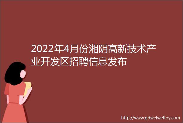 2022年4月份湘阴高新技术产业开发区招聘信息发布