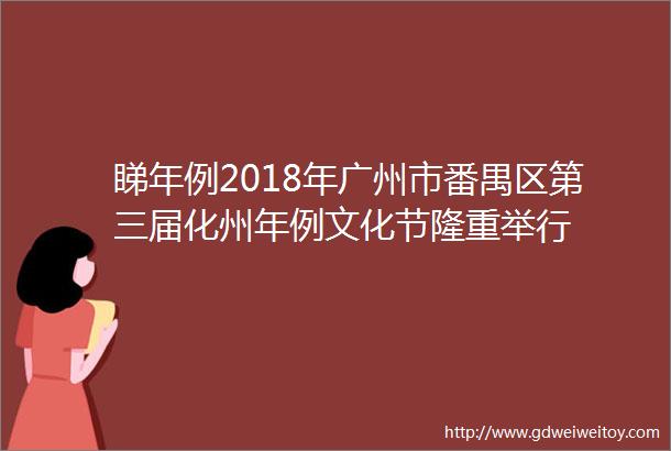 睇年例2018年广州市番禺区第三届化州年例文化节隆重举行