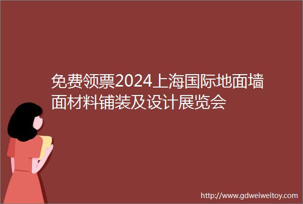 免费领票2024上海国际地面墙面材料铺装及设计展览会