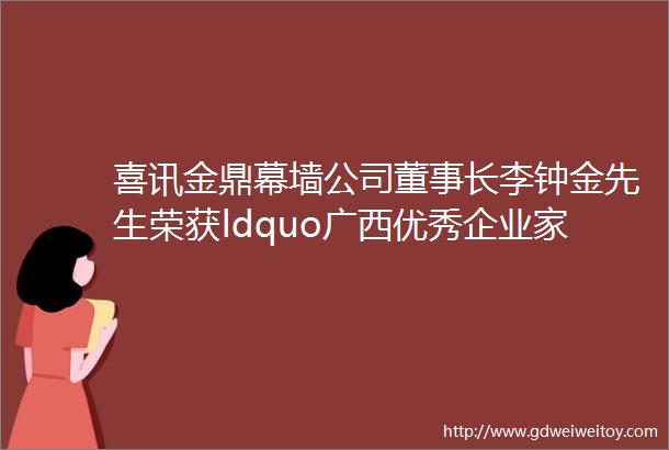 喜讯金鼎幕墙公司董事长李钟金先生荣获ldquo广西优秀企业家rdquo称号