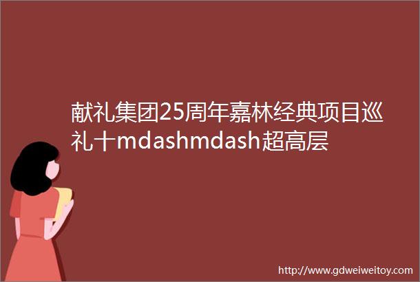 献礼集团25周年嘉林经典项目巡礼十mdashmdash超高层幕墙项目