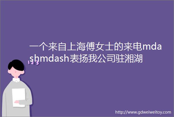 一个来自上海傅女士的来电mdashmdash表扬我公司驻湘湖景区保安员苏康康同志