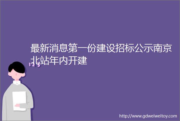 最新消息第一份建设招标公示南京北站年内开建