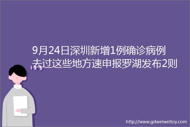 9月24日深圳新增1例确诊病例去过这些地方速申报罗湖发布2则通告涉批发市场生活超市