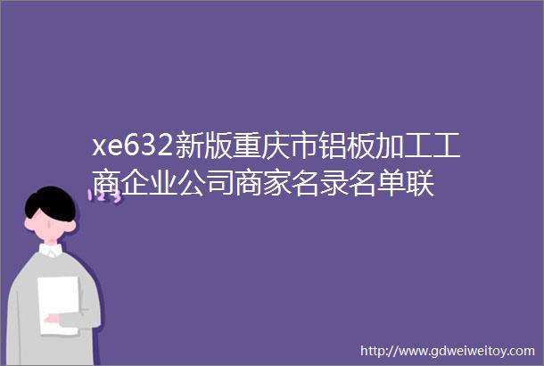 xe632新版重庆市铝板加工工商企业公司商家名录名单联
