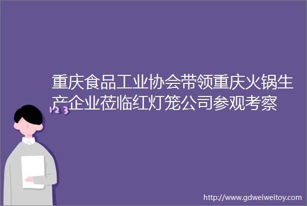 重庆食品工业协会带领重庆火锅生产企业莅临红灯笼公司参观考察