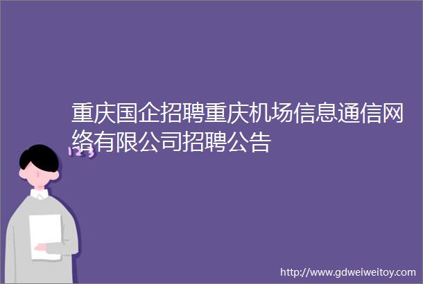 重庆国企招聘重庆机场信息通信网络有限公司招聘公告