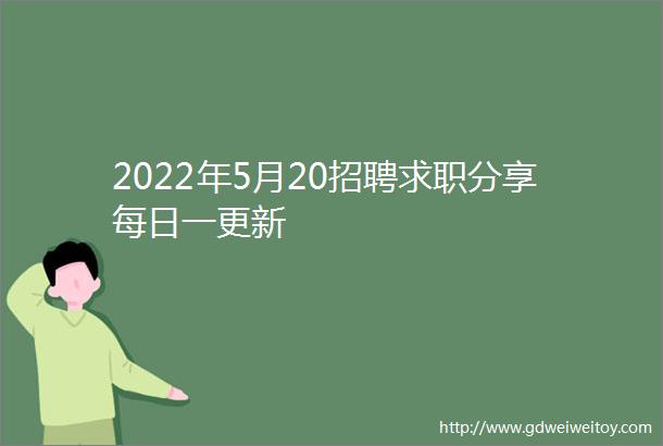 2022年5月20招聘求职分享每日一更新
