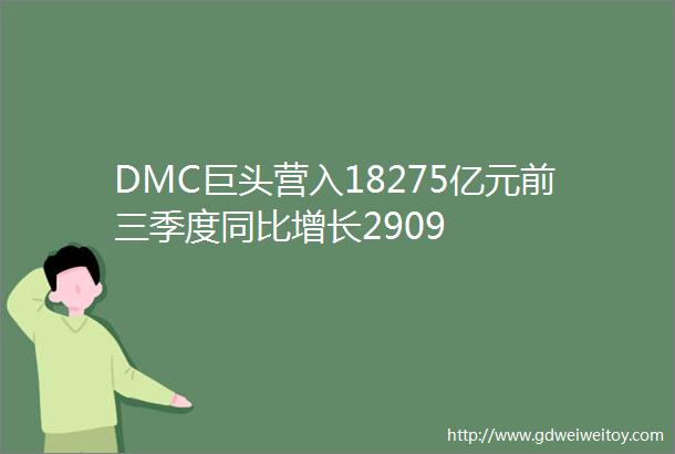 DMC巨头营入18275亿元前三季度同比增长2909
