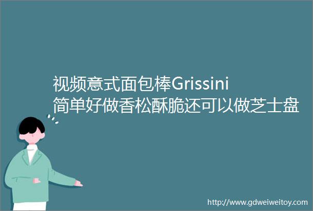 视频意式面包棒Grissini简单好做香松酥脆还可以做芝士盘